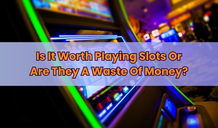 Is It Worth Playing Slots Or Are They A Waste Of Money?