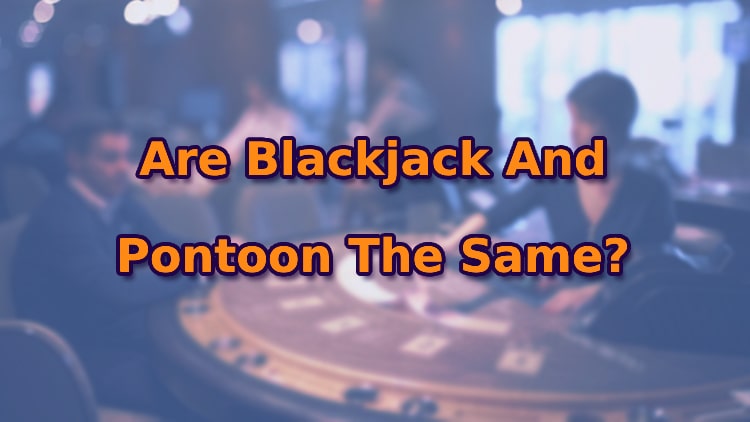Are Blackjack And Pontoon The Same?